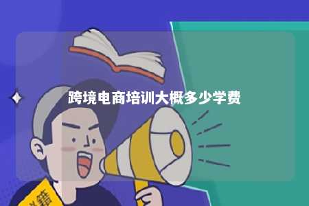 跨境电商培训大概多少学费